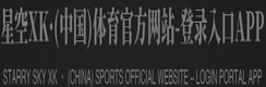 星空XK·(中国)体育官方网站-登录入口APP